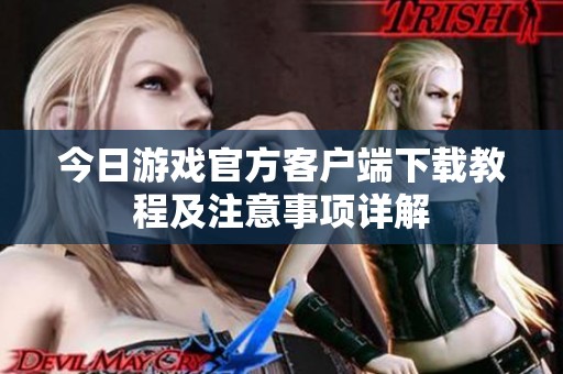 今日游戏官方客户端下载教程及注意事项详解