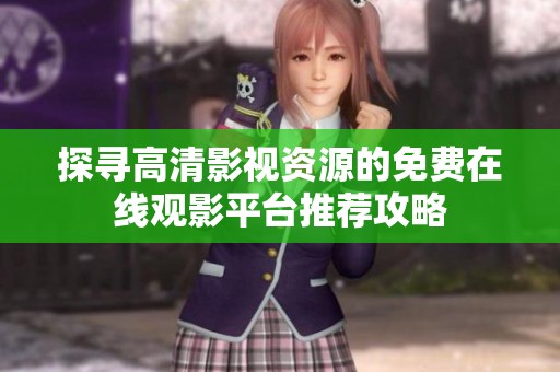 探寻高清影视资源的免费在线观影平台推荐攻略