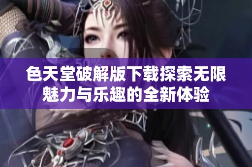 色天堂破解版下载探索无限魅力与乐趣的全新体验