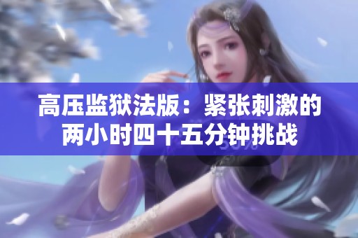高压监狱法版：紧张刺激的两小时四十五分钟挑战