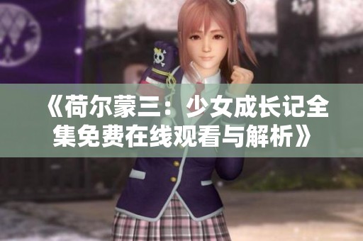 《荷尔蒙三：少女成长记全集免费在线观看与解析》