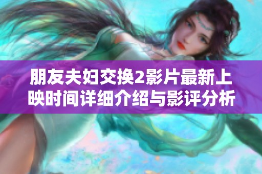 朋友夫妇交换2影片最新上映时间详细介绍与影评分析