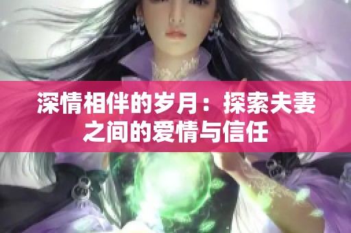 深情相伴的岁月：探索夫妻之间的爱情与信任