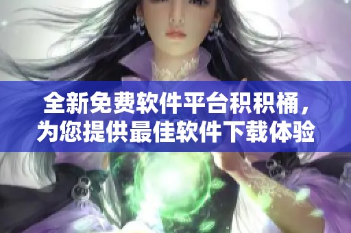 全新免费软件平台积积桶，为您提供最佳软件下载体验