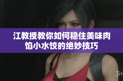 江教授教你如何稳住美味肉馅小水饺的绝妙技巧