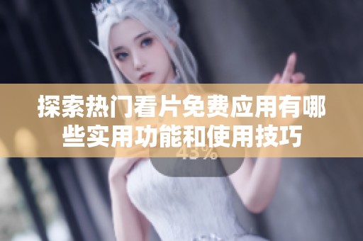 探索热门看片免费应用有哪些实用功能和使用技巧