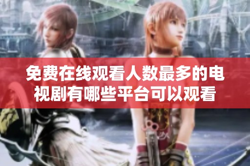 免费在线观看人数最多的电视剧有哪些平台可以观看