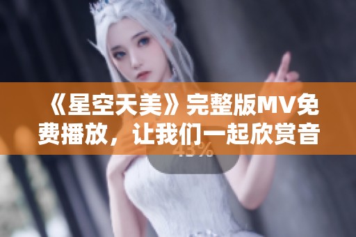 《星空天美》完整版MV免费播放，让我们一起欣赏音乐之美