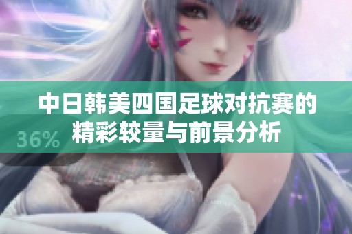 中日韩美四国足球对抗赛的精彩较量与前景分析