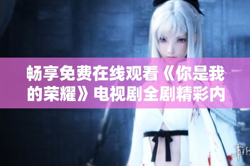 畅享免费在线观看《你是我的荣耀》电视剧全剧精彩内容