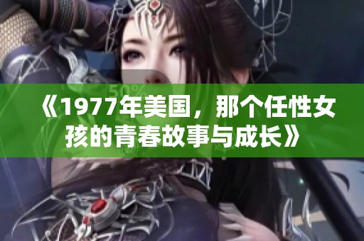 《1977年美国，那个任性女孩的青春故事与成长》