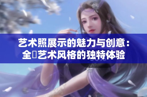 艺术照展示的魅力与创意：全捰艺术风格的独特体验
