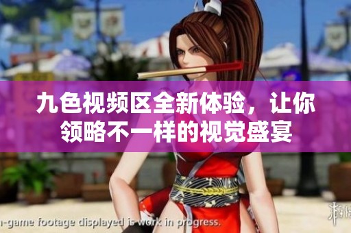 九色视频区全新体验，让你领略不一样的视觉盛宴