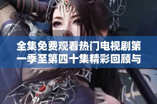 全集免费观看热门电视剧第一季至第四十集精彩回顾与推荐