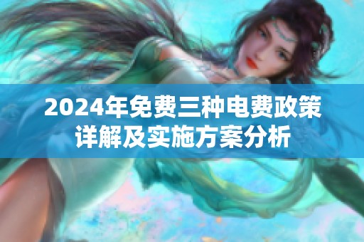 2024年免费三种电费政策详解及实施方案分析