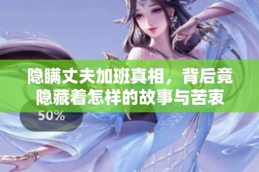 隐瞒丈夫加班真相，背后竟隐藏着怎样的故事与苦衷