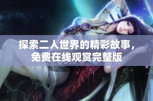 探索二人世界的精彩故事，免费在线观赏完整版