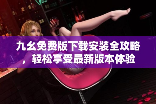 九幺免费版下载安装全攻略，轻松享受最新版本体验