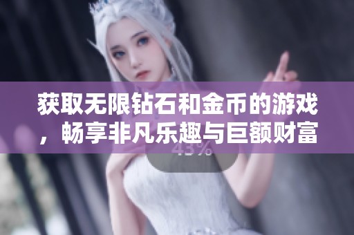 获取无限钻石和金币的游戏，畅享非凡乐趣与巨额财富