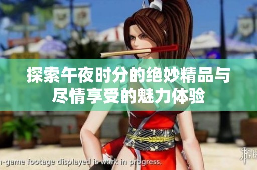 探索午夜时分的绝妙精品与尽情享受的魅力体验