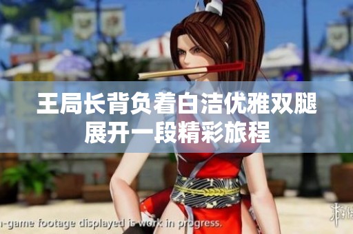 王局长背负着白洁优雅双腿展开一段精彩旅程