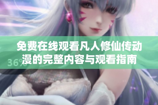 免费在线观看凡人修仙传动漫的完整内容与观看指南