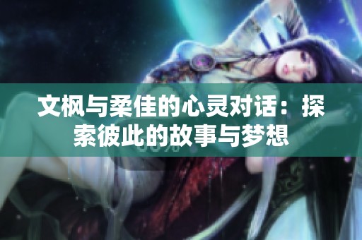 文枫与柔佳的心灵对话：探索彼此的故事与梦想