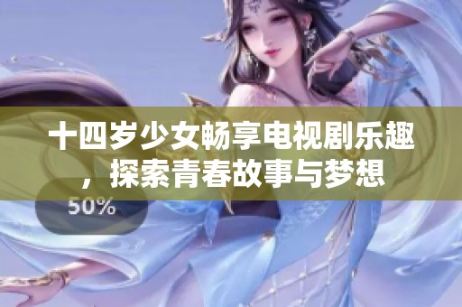 十四岁少女畅享电视剧乐趣，探索青春故事与梦想