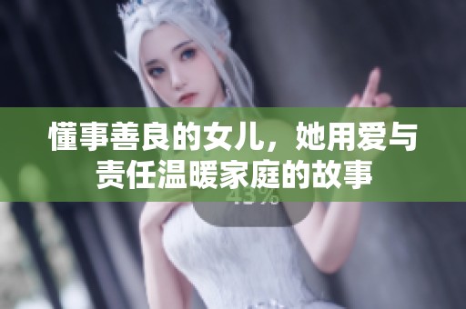 懂事善良的女儿，她用爱与责任温暖家庭的故事
