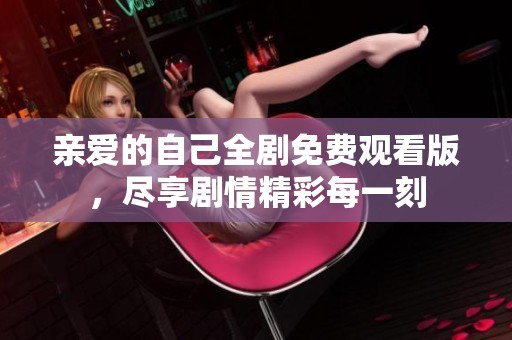 亲爱的自己全剧免费观看版，尽享剧情精彩每一刻