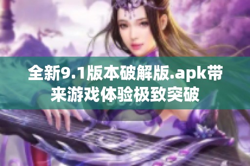 全新9.1版本破解版.apk带来游戏体验极致突破