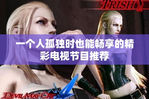 一个人孤独时也能畅享的精彩电视节目推荐