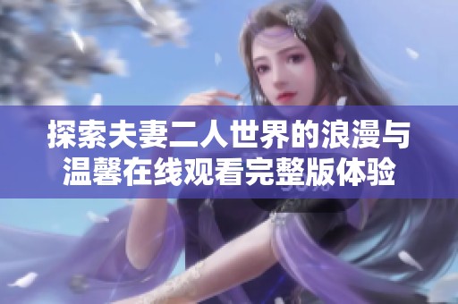 探索夫妻二人世界的浪漫与温馨在线观看完整版体验