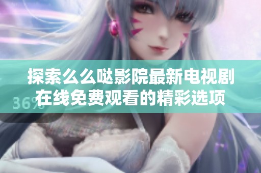 探索么么哒影院最新电视剧在线免费观看的精彩选项