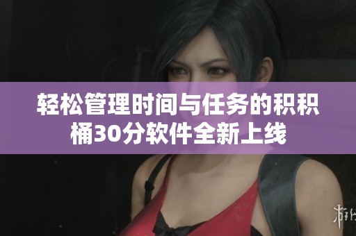 轻松管理时间与任务的积积桶30分软件全新上线