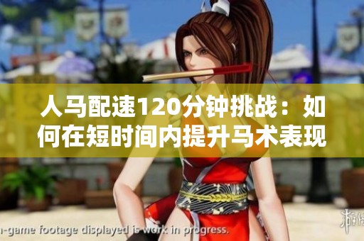 人马配速120分钟挑战：如何在短时间内提升马术表现