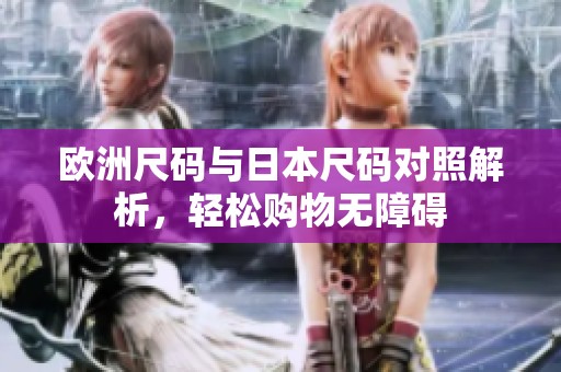 欧洲尺码与日本尺码对照解析，轻松购物无障碍