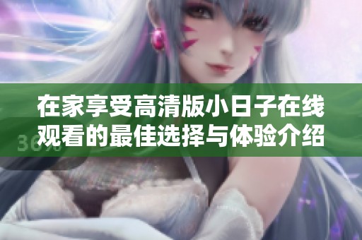 在家享受高清版小日子在线观看的最佳选择与体验介绍