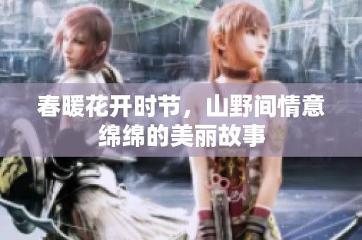 春暖花开时节，山野间情意绵绵的美丽故事