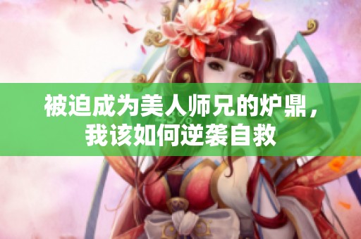 被迫成为美人师兄的炉鼎，我该如何逆袭自救