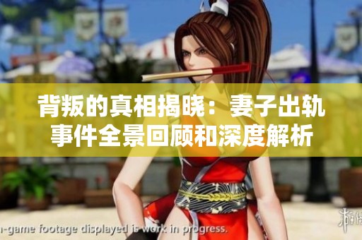 背叛的真相揭晓：妻子出轨事件全景回顾和深度解析