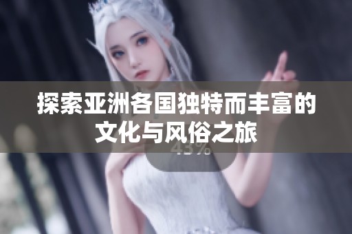 探索亚洲各国独特而丰富的文化与风俗之旅