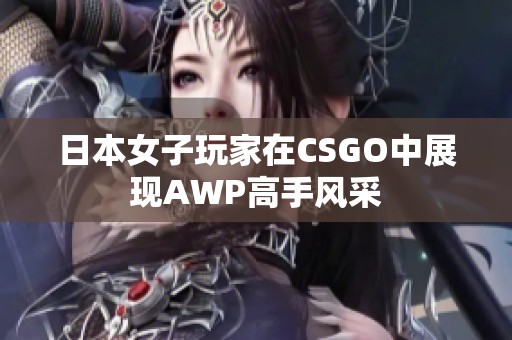 日本女子玩家在CSGO中展现AWP高手风采