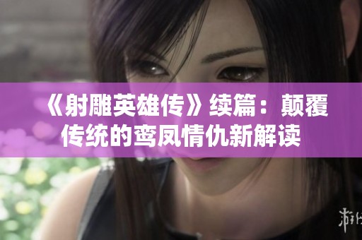《射雕英雄传》续篇：颠覆传统的鸾凤情仇新解读