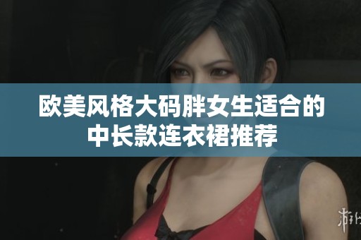 欧美风格大码胖女生适合的中长款连衣裙推荐