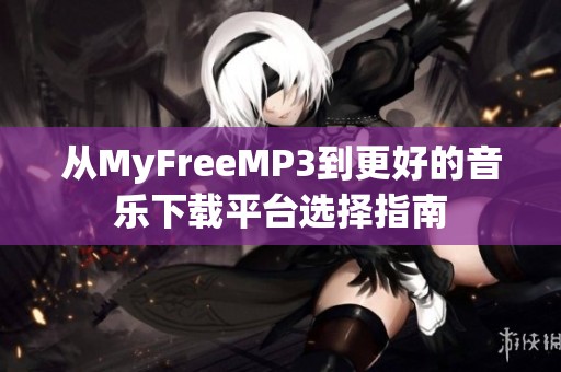 从MyFreeMP3到更好的音乐下载平台选择指南