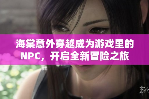 海棠意外穿越成为游戏里的NPC，开启全新冒险之旅