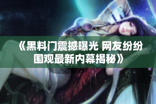 《黑料门震撼曝光 网友纷纷围观最新内幕揭秘》