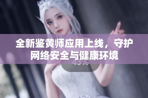 全新鉴黄师应用上线，守护网络安全与健康环境