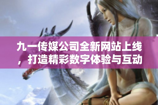 九一传媒公司全新网站上线，打造精彩数字体验与互动平台